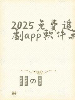2025免费追剧app软件无广告
