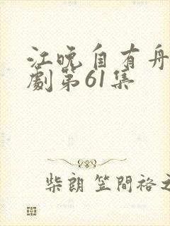 江晚自有舟渡短剧第61集