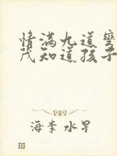 情满九道弯杨树茂知道孩子第几集