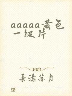 aaaaa黄色一级片