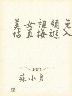 美女视频免费网站直接进入观看在线看