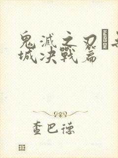 鬼灭之刃·无限城决战篇