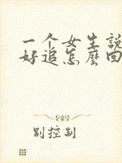 一个女生说她不好追怎么回复