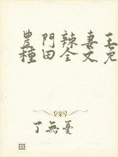 农门辣妻王爷来种田全文免费阅读