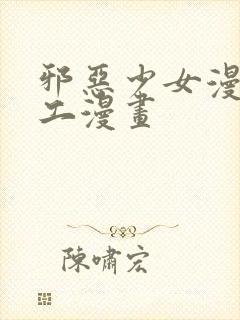 邪恶少女漫画口工漫画