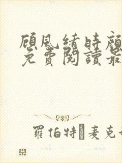 顾风绪时颜全文免费阅读最新章节