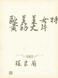 欧美美女特黄特黄的大片