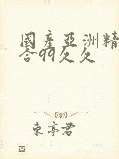 国产亚洲精品综合99久久