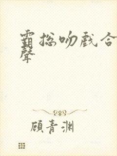 霸总吻戏合集原声