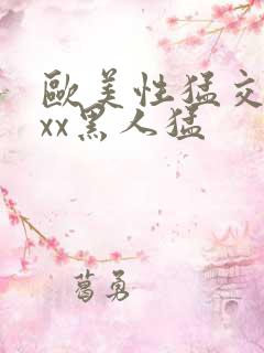 欧美性猛交xxxx黑人猛