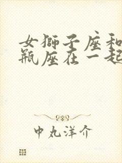 女狮子座和男水瓶座在一起合适吗