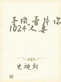 手机看片你懂得1024人妻