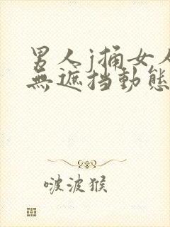 男人j捅女人p无遮挡动态图