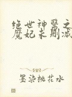 绝世神医之逆天魔妃未删减版