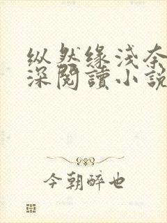 纵然缘浅奈何情深阅读小说