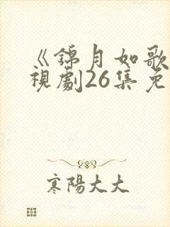 《锦月如歌》电视剧26集免费观看