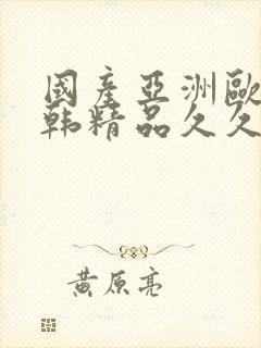 国产亚洲欧美日韩精品久久