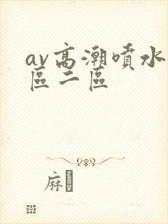 av高潮喷水一区二区