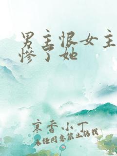 男主恨女主又爱惨了她