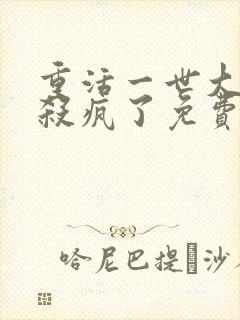 重活一世大少爷杀疯了免费观看