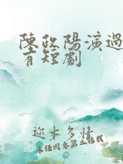 陈政阳演过的所有短剧