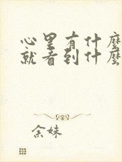 心里有什么眼里就看到什么有句话怎么说