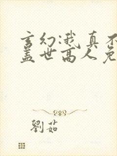 玄幻:我真不是盖世高人免费阅读全文