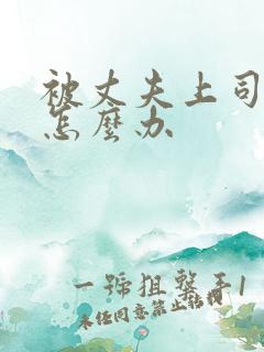 被丈夫上司欺负怎么办