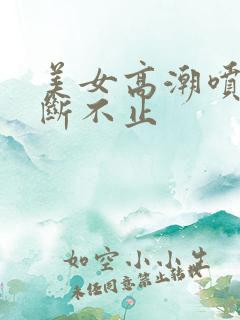 美女高潮喷水不断不止