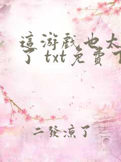 这游戏也太真实了 txt免费下载