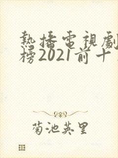 热播电视剧排行榜2021前十名