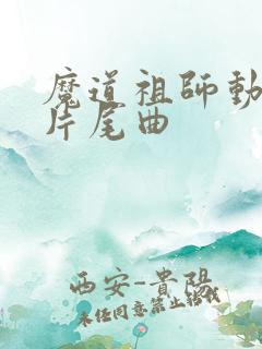 魔道祖师动漫的片尾曲
