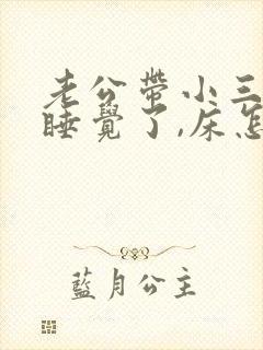 老公带小三回家睡觉了,床怎么处理