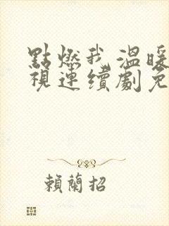 点燃我温暖你电视连续剧免费观看