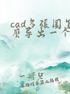 cad多张图怎么导出一个pdf