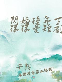 闪婚后年下总裁狠狠爱短剧免费观看