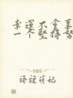 幸运不会辜负每一个坚持努力的人