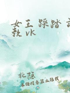 女王 踩踏 调教 vk
