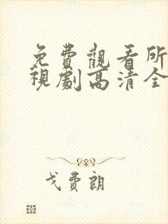 免费观看所有电视剧高清全集