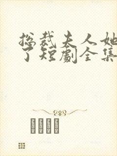 总裁夫人她不装了短剧全集免费观看