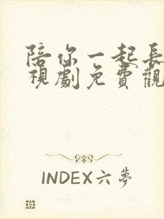 陪你一起长大电视剧免费观看西瓜