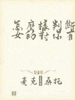 怎么样判断一个女的对你有无好感