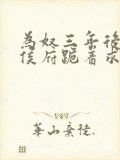 为奴三年后整个侯府跪着求我原谅短剧全集