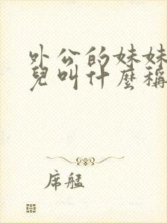 外公的妹妹的女儿叫什么称呼