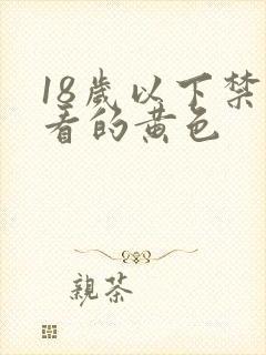 18岁以下禁止看的黄色