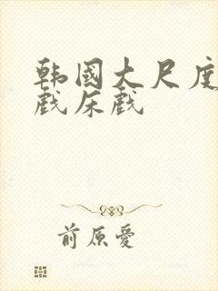 韩国大尺度激吻戏床戏