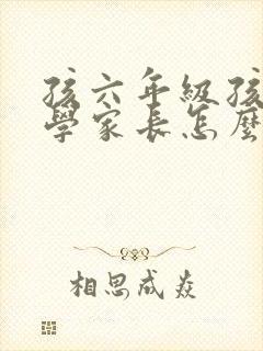 孩六年级孩子厌学家长怎么办