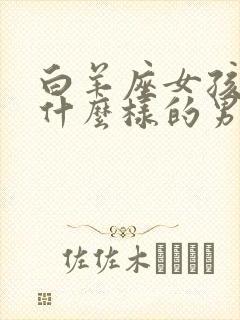 白羊座女孩喜欢什么样的男孩子