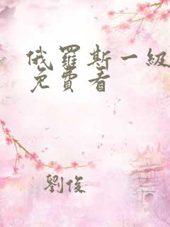 俄罗斯一级大片免费看