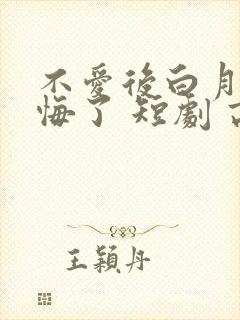 不爱后白月光后悔了 短剧 高清